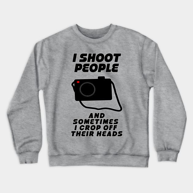 I shoot people... Crewneck Sweatshirt by SCL1CocoDesigns